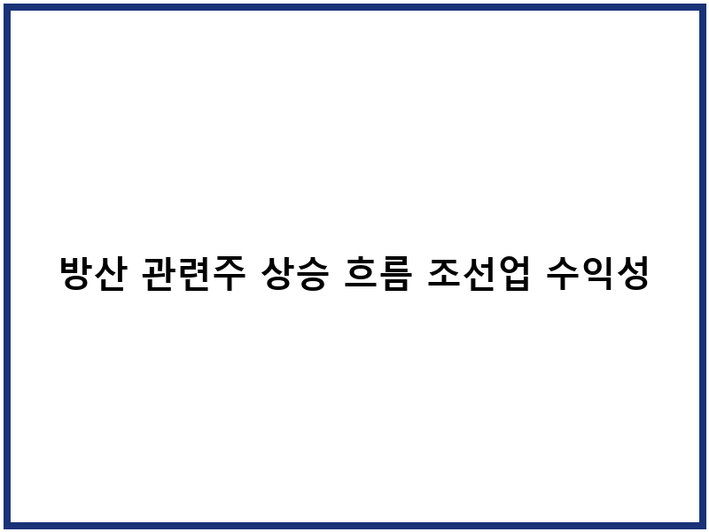 방산 관련주 상승 흐름 조선업 수익성