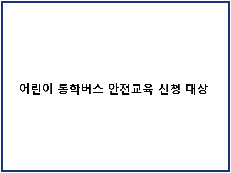 어린이 통학버스 안전교육 신청 대상 절차