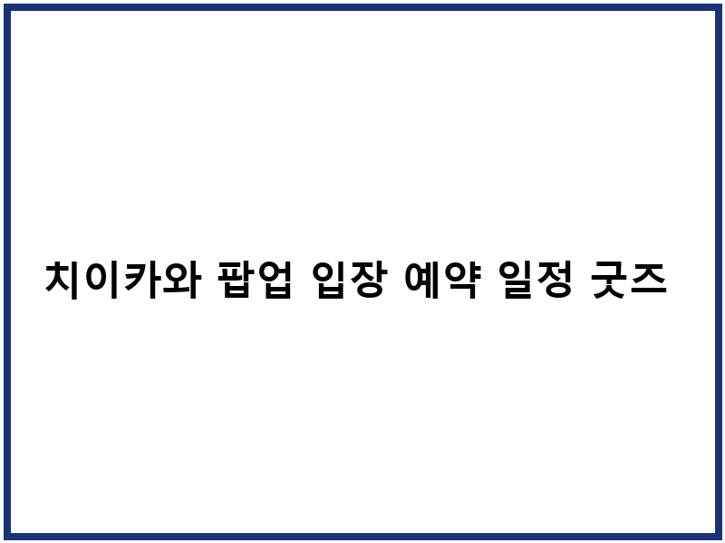 치이카와 팝업 입장 예약 일정 굿즈 구매 가이드
