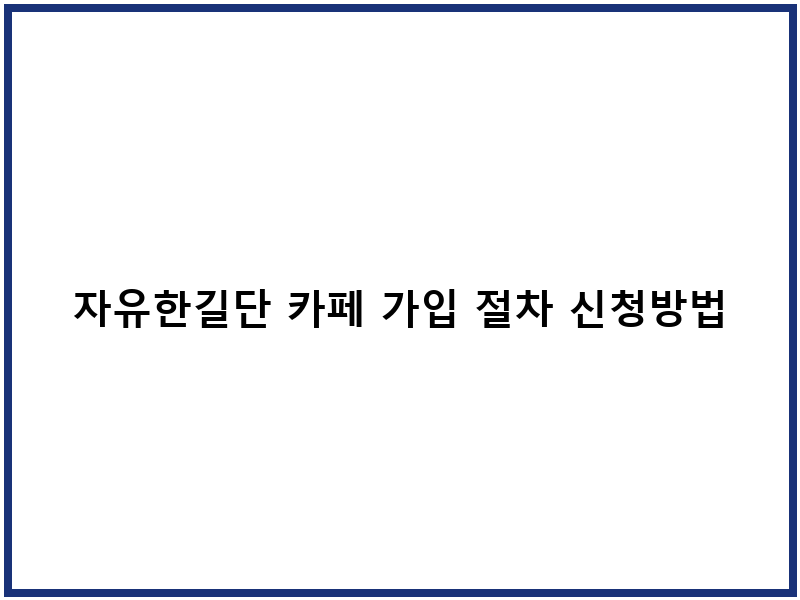 자유한길단 카페 가입 절차 신청방법