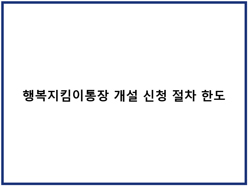 행복지킴이통장 개설 신청 절차 한도