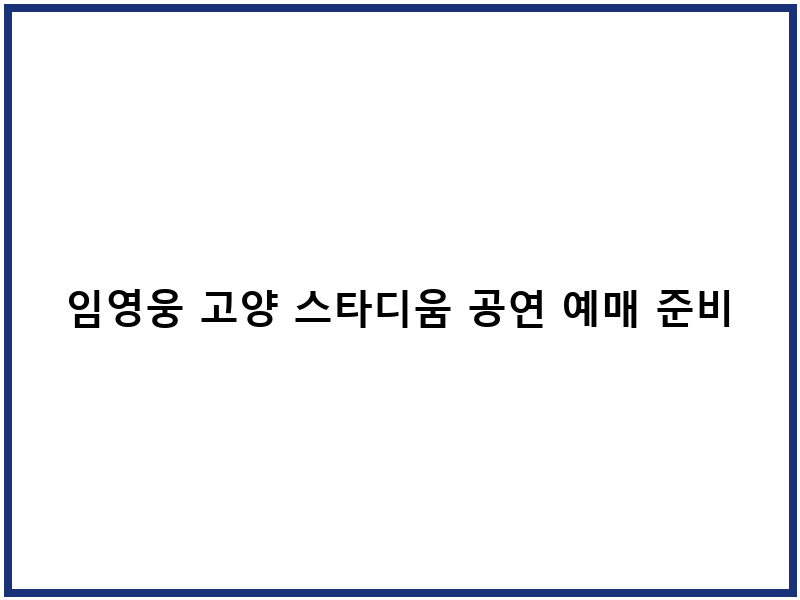 임영웅 고양 스타디움 공연 예매 준비물 일정