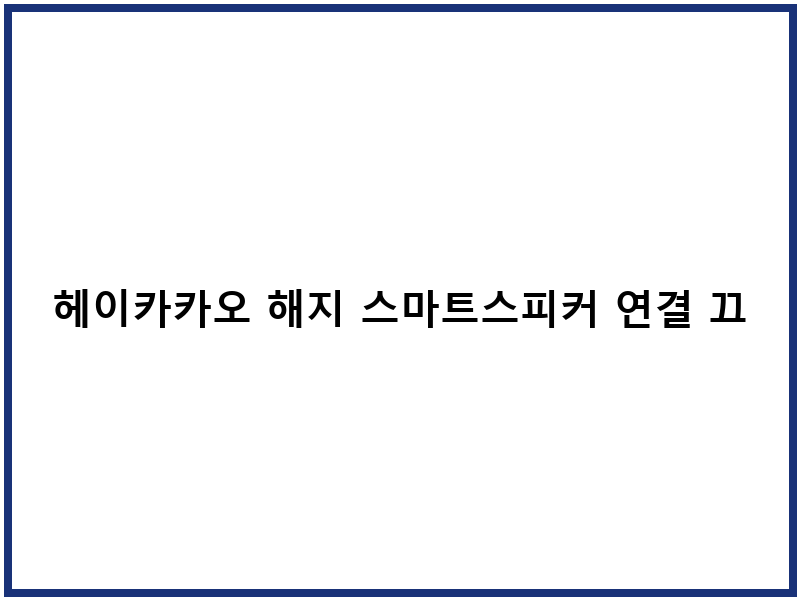 헤이카카오 해지 스마트스피커 연결 끄기