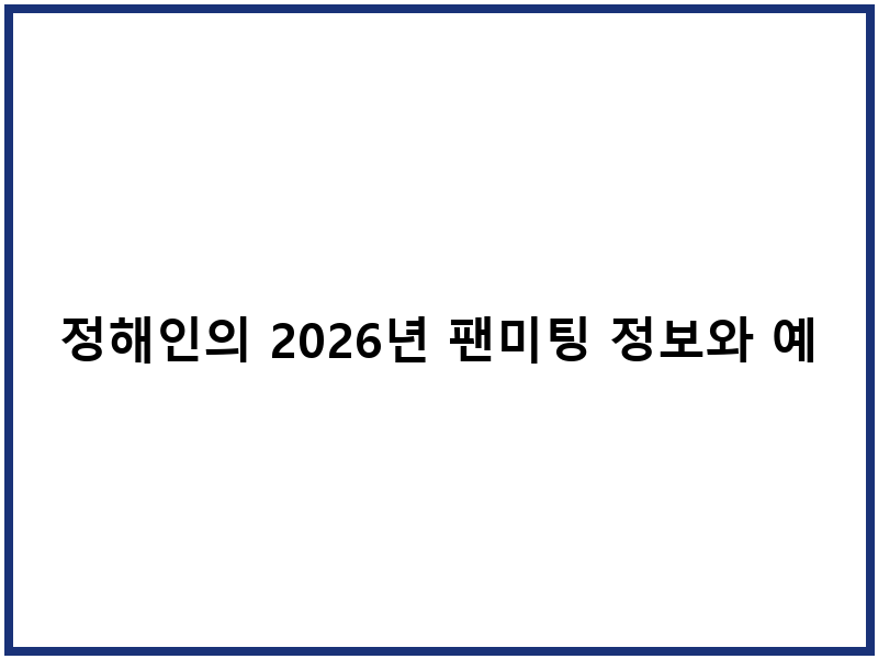 정해인의 2026년 팬미팅 정보와 예매 방법