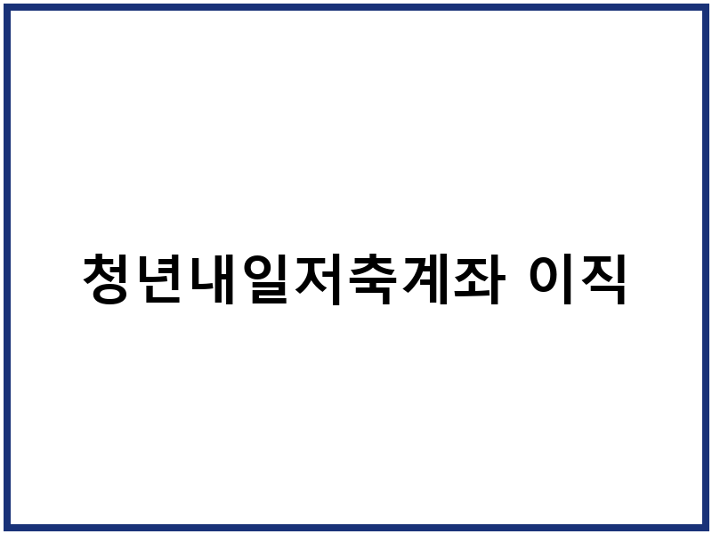 청년내일저축계좌 이직