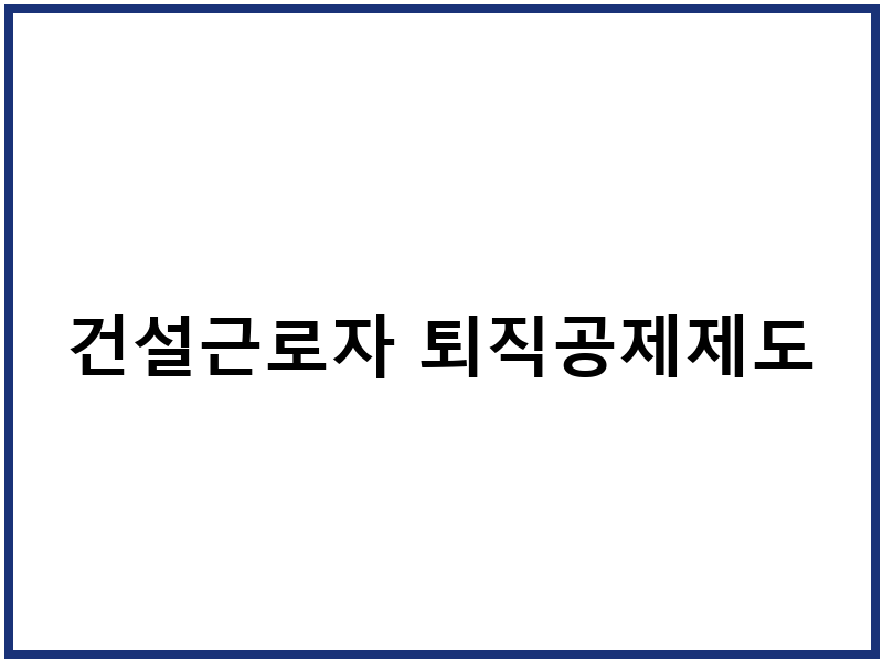 건설근로자 퇴직공제제도