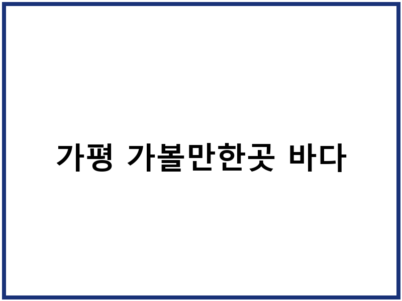 가평 가볼만한곳 바다