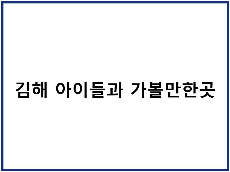김해 아이들과 가볼만한곳