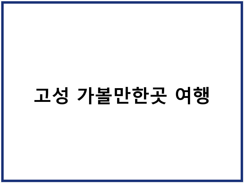 고성 가볼만한곳 여행