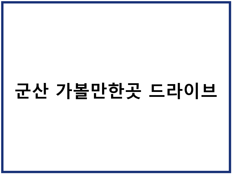 군산 가볼만한곳 드라이브