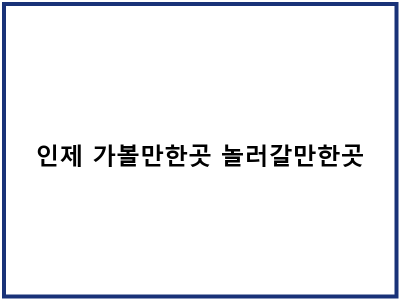 인제 가볼만한곳 놀러갈만한곳