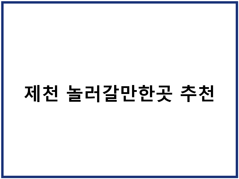 제천 놀러갈만한곳 추천