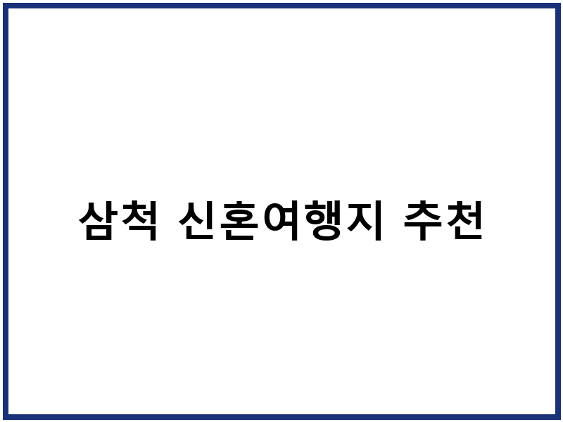 삼척 신혼여행지 추천