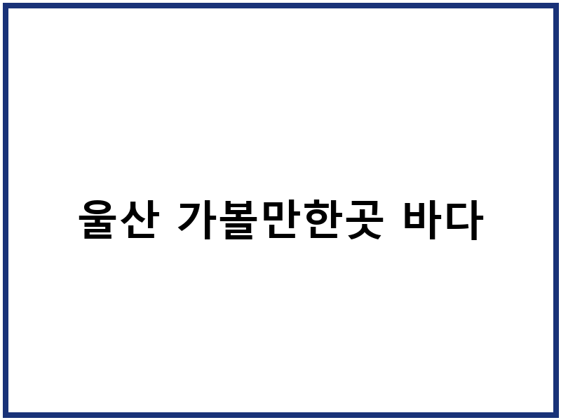 울산 가볼만한곳 바다