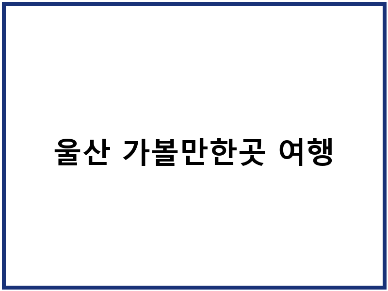 울산 가볼만한곳 여행